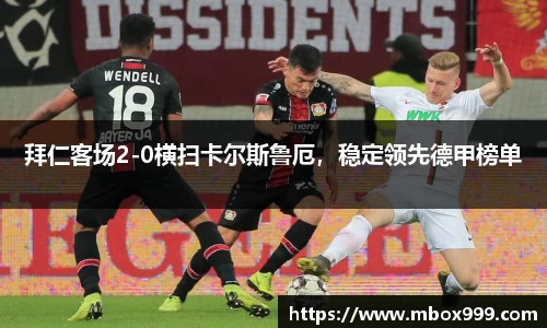 拜仁客场2-0横扫卡尔斯鲁厄，稳定领先德甲榜单