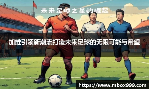 加维引领新潮流打造未来足球的无限可能与希望