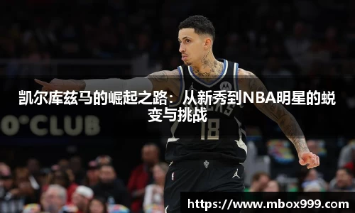 凯尔库兹马的崛起之路：从新秀到NBA明星的蜕变与挑战